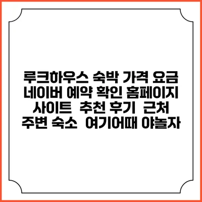 루크하우스 숙박 가격 요금 | 네이버 예약 확인 홈페이지 사이트 | 추천 후기 | 근처 주변 숙소 | 여기어때 야놀자