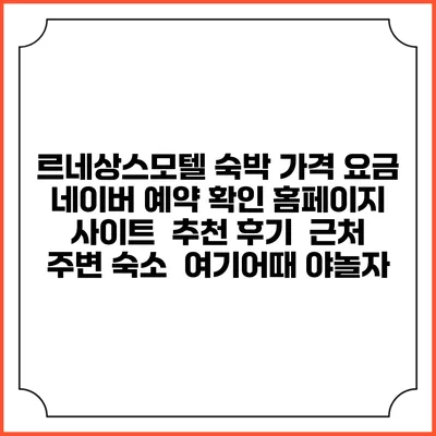 르네상스모텔 숙박 가격 요금 | 네이버 예약 확인 홈페이지 사이트 | 추천 후기 | 근처 주변 숙소 | 여기어때 야놀자