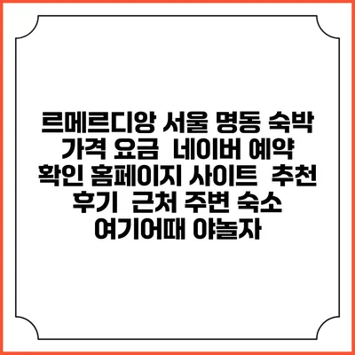 르메르디앙 서울 명동 숙박 가격 요금 | 네이버 예약 확인 홈페이지 사이트 | 추천 후기 | 근처 주변 숙소 | 여기어때 야놀자