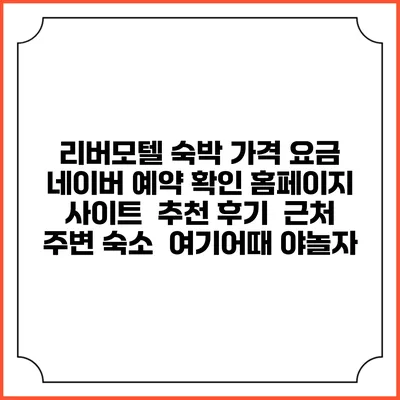리버모텔 숙박 가격 요금 | 네이버 예약 확인 홈페이지 사이트 | 추천 후기 | 근처 주변 숙소 | 여기어때 야놀자