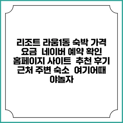 리조트 라움1동 숙박 가격 요금 | 네이버 예약 확인 홈페이지 사이트 | 추천 후기 | 근처 주변 숙소 | 여기어때 야놀자