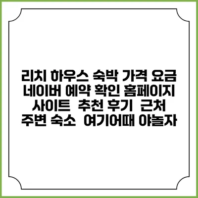리치 하우스 숙박 가격 요금 | 네이버 예약 확인 홈페이지 사이트 | 추천 후기 | 근처 주변 숙소 | 여기어때 야놀자