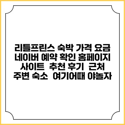 리틀프린스 숙박 가격 요금 | 네이버 예약 확인 홈페이지 사이트 | 추천 후기 | 근처 주변 숙소 | 여기어때 야놀자