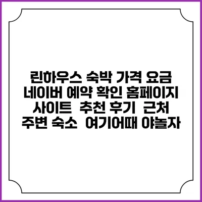 린하우스 숙박 가격 요금 | 네이버 예약 확인 홈페이지 사이트 | 추천 후기 | 근처 주변 숙소 | 여기어때 야놀자