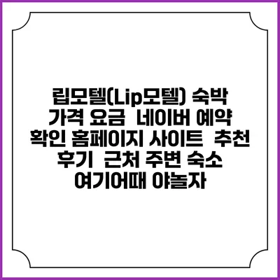 립모텔(Lip모텔) 숙박 가격 요금 | 네이버 예약 확인 홈페이지 사이트 | 추천 후기 | 근처 주변 숙소 | 여기어때 야놀자