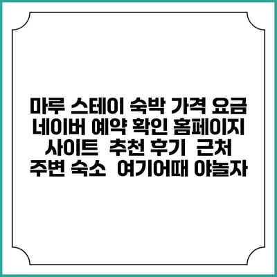 마루 스테이 숙박 가격 요금 | 네이버 예약 확인 홈페이지 사이트 | 추천 후기 | 근처 주변 숙소 | 여기어때 야놀자