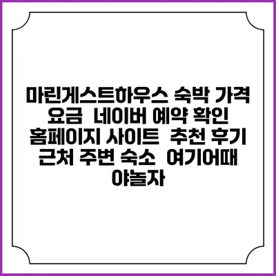 마린게스트하우스 숙박 가격 요금 | 네이버 예약 확인 홈페이지 사이트 | 추천 후기 | 근처 주변 숙소 | 여기어때 야놀자