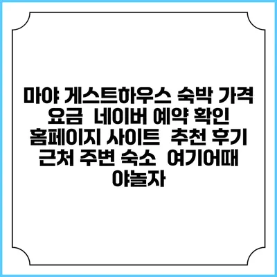 마야 게스트하우스 숙박 가격 요금 | 네이버 예약 확인 홈페이지 사이트 | 추천 후기 | 근처 주변 숙소 | 여기어때 야놀자