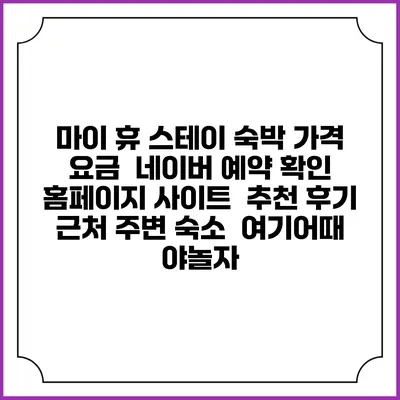 마이 휴 스테이 숙박 가격 요금 | 네이버 예약 확인 홈페이지 사이트 | 추천 후기 | 근처 주변 숙소 | 여기어때 야놀자