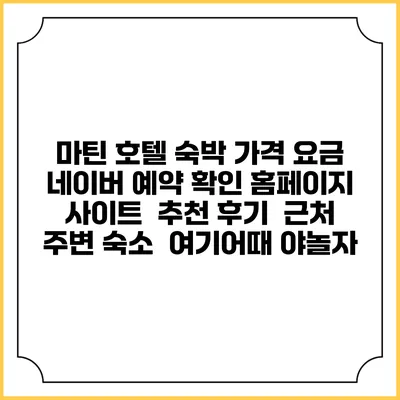 마틴 호텔 숙박 가격 요금 | 네이버 예약 확인 홈페이지 사이트 | 추천 후기 | 근처 주변 숙소 | 여기어때 야놀자