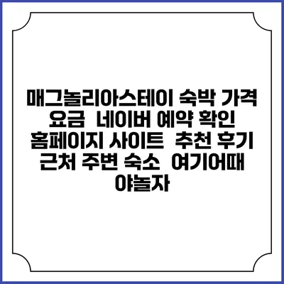 매그놀리아스테이 숙박 가격 요금 | 네이버 예약 확인 홈페이지 사이트 | 추천 후기 | 근처 주변 숙소 | 여기어때 야놀자