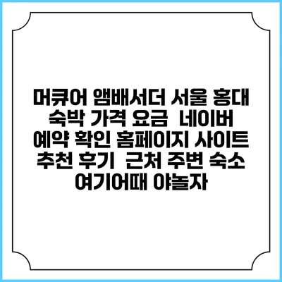 머큐어 앰배서더 서울 홍대 숙박 가격 요금 | 네이버 예약 확인 홈페이지 사이트 | 추천 후기 | 근처 주변 숙소 | 여기어때 야놀자