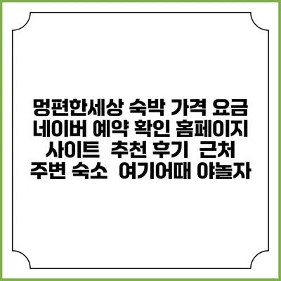 멍편한세상 숙박 가격 요금 | 네이버 예약 확인 홈페이지 사이트 | 추천 후기 | 근처 주변 숙소 | 여기어때 야놀자