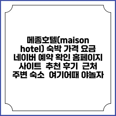 메종호텔(maison hotel) 숙박 가격 요금 | 네이버 예약 확인 홈페이지 사이트 | 추천 후기 | 근처 주변 숙소 | 여기어때 야놀자