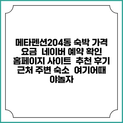 메타펜션204동 숙박 가격 요금 | 네이버 예약 확인 홈페이지 사이트 | 추천 후기 | 근처 주변 숙소 | 여기어때 야놀자