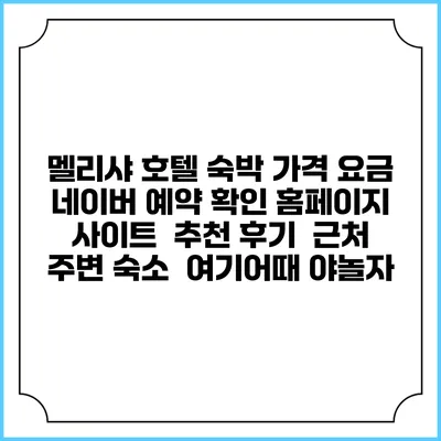 멜리샤 호텔 숙박 가격 요금 | 네이버 예약 확인 홈페이지 사이트 | 추천 후기 | 근처 주변 숙소 | 여기어때 야놀자