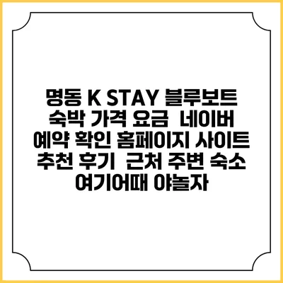명동 K STAY 블루보트 숙박 가격 요금 | 네이버 예약 확인 홈페이지 사이트 | 추천 후기 | 근처 주변 숙소 | 여기어때 야놀자