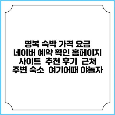 명복 숙박 가격 요금 | 네이버 예약 확인 홈페이지 사이트 | 추천 후기 | 근처 주변 숙소 | 여기어때 야놀자