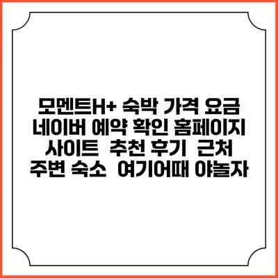 모멘트H+ 숙박 가격 요금 | 네이버 예약 확인 홈페이지 사이트 | 추천 후기 | 근처 주변 숙소 | 여기어때 야놀자