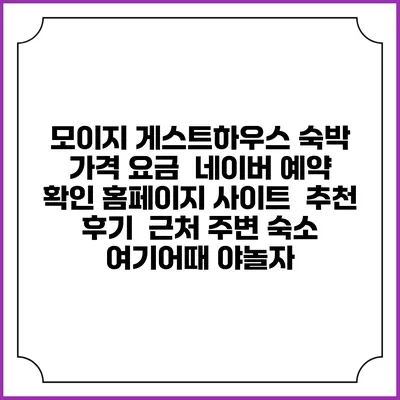 모이지 게스트하우스 숙박 가격 요금 | 네이버 예약 확인 홈페이지 사이트 | 추천 후기 | 근처 주변 숙소 | 여기어때 야놀자