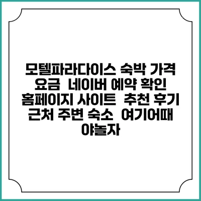 모텔파라다이스 숙박 가격 요금 | 네이버 예약 확인 홈페이지 사이트 | 추천 후기 | 근처 주변 숙소 | 여기어때 야놀자