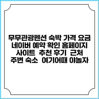무무관광펜션 숙박 가격 요금 | 네이버 예약 확인 홈페이지 사이트 | 추천 후기 | 근처 주변 숙소 | 여기어때 야놀자