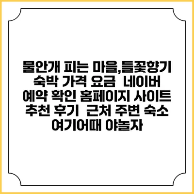 물안개 피는 마을,들꽃향기 숙박 가격 요금 | 네이버 예약 확인 홈페이지 사이트 | 추천 후기 | 근처 주변 숙소 | 여기어때 야놀자