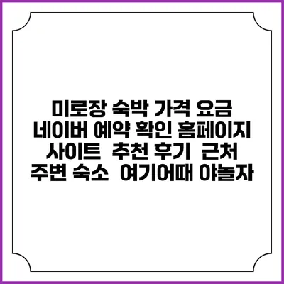 미로장 숙박 가격 요금 | 네이버 예약 확인 홈페이지 사이트 | 추천 후기 | 근처 주변 숙소 | 여기어때 야놀자