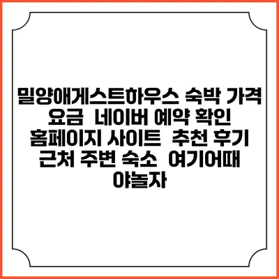 밀양애게스트하우스 숙박 가격 요금 | 네이버 예약 확인 홈페이지 사이트 | 추천 후기 | 근처 주변 숙소 | 여기어때 야놀자