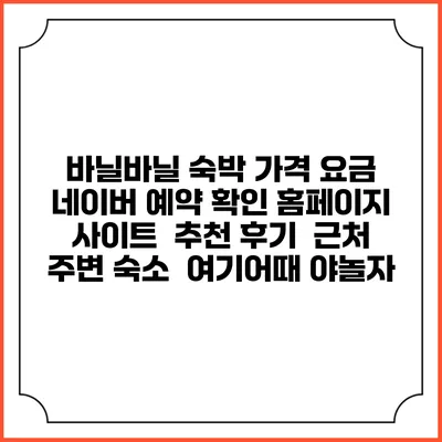 바닐바닐 숙박 가격 요금 | 네이버 예약 확인 홈페이지 사이트 | 추천 후기 | 근처 주변 숙소 | 여기어때 야놀자