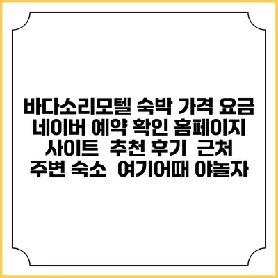 바다소리모텔 숙박 가격 요금 | 네이버 예약 확인 홈페이지 사이트 | 추천 후기 | 근처 주변 숙소 | 여기어때 야놀자