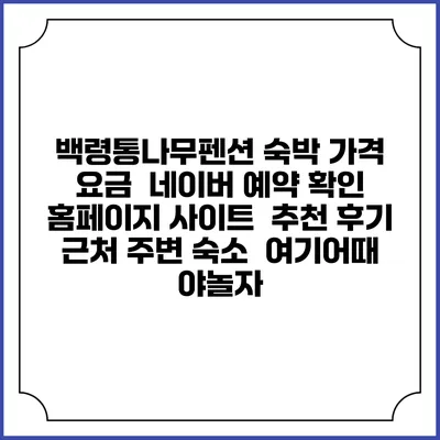 백령통나무펜션 숙박 가격 요금 | 네이버 예약 확인 홈페이지 사이트 | 추천 후기 | 근처 주변 숙소 | 여기어때 야놀자