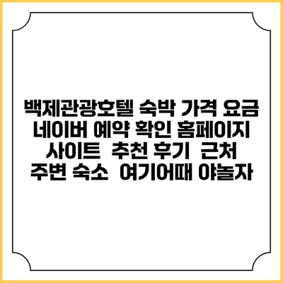 백제관광호텔 숙박 가격 요금 | 네이버 예약 확인 홈페이지 사이트 | 추천 후기 | 근처 주변 숙소 | 여기어때 야놀자