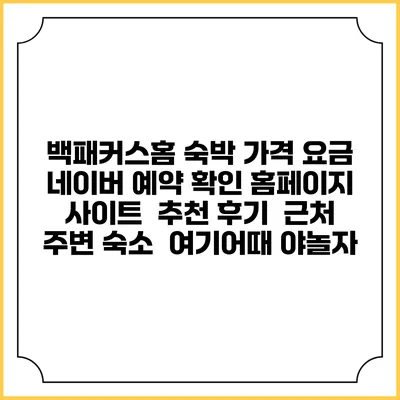 백패커스홈 숙박 가격 요금 | 네이버 예약 확인 홈페이지 사이트 | 추천 후기 | 근처 주변 숙소 | 여기어때 야놀자