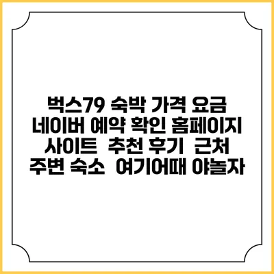 벅스79 숙박 가격 요금 | 네이버 예약 확인 홈페이지 사이트 | 추천 후기 | 근처 주변 숙소 | 여기어때 야놀자