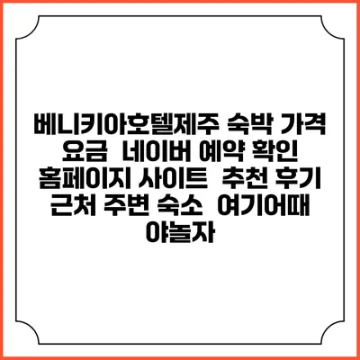 베니키아호텔제주 숙박 가격 요금 | 네이버 예약 확인 홈페이지 사이트 | 추천 후기 | 근처 주변 숙소 | 여기어때 야놀자