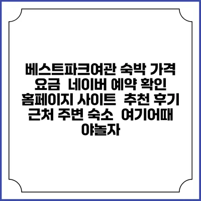 베스트파크여관 숙박 가격 요금 | 네이버 예약 확인 홈페이지 사이트 | 추천 후기 | 근처 주변 숙소 | 여기어때 야놀자