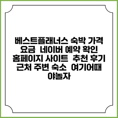 베스트플래너스 숙박 가격 요금 | 네이버 예약 확인 홈페이지 사이트 | 추천 후기 | 근처 주변 숙소 | 여기어때 야놀자