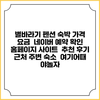 별바라기 펜션 숙박 가격 요금 | 네이버 예약 확인 홈페이지 사이트 | 추천 후기 | 근처 주변 숙소 | 여기어때 야놀자