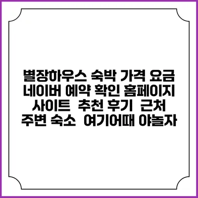 별장하우스 숙박 가격 요금 | 네이버 예약 확인 홈페이지 사이트 | 추천 후기 | 근처 주변 숙소 | 여기어때 야놀자