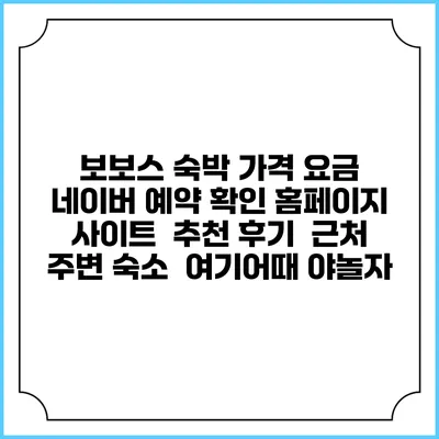 보보스 숙박 가격 요금 | 네이버 예약 확인 홈페이지 사이트 | 추천 후기 | 근처 주변 숙소 | 여기어때 야놀자