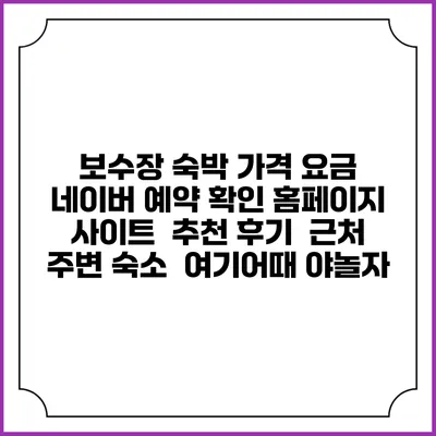 보수장 숙박 가격 요금 | 네이버 예약 확인 홈페이지 사이트 | 추천 후기 | 근처 주변 숙소 | 여기어때 야놀자