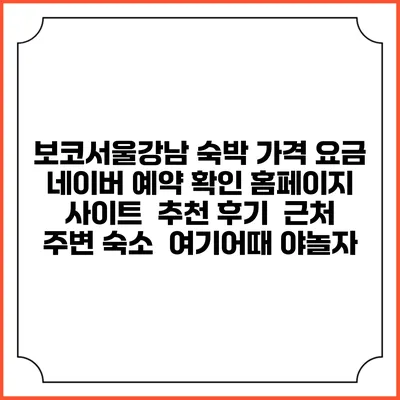 보코서울강남 숙박 가격 요금 | 네이버 예약 확인 홈페이지 사이트 | 추천 후기 | 근처 주변 숙소 | 여기어때 야놀자