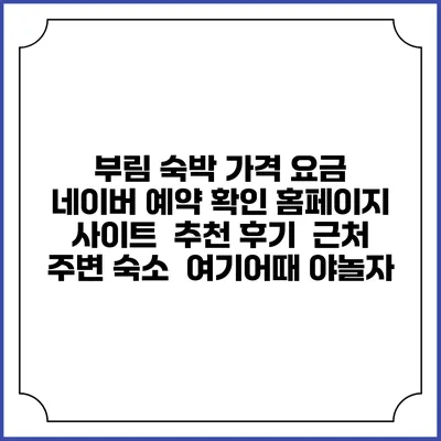 부림 숙박 가격 요금 | 네이버 예약 확인 홈페이지 사이트 | 추천 후기 | 근처 주변 숙소 | 여기어때 야놀자