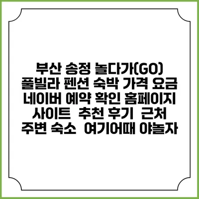 부산 송정 놀다가(GO) 풀빌라 펜션 숙박 가격 요금 | 네이버 예약 확인 홈페이지 사이트 | 추천 후기 | 근처 주변 숙소 | 여기어때 야놀자
