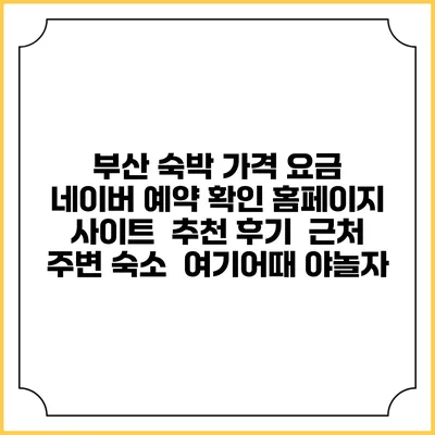 부산 숙박 가격 요금 | 네이버 예약 확인 홈페이지 사이트 | 추천 후기 | 근처 주변 숙소 | 여기어때 야놀자