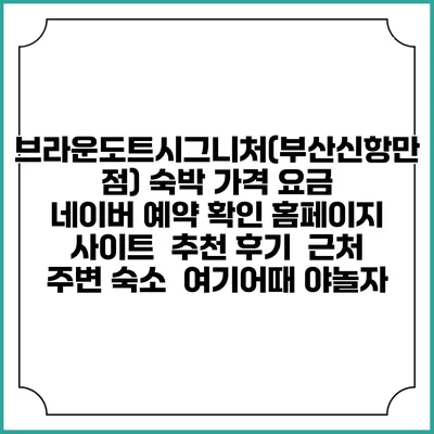 브라운도트시그니처(부산신항만점) 숙박 가격 요금 | 네이버 예약 확인 홈페이지 사이트 | 추천 후기 | 근처 주변 숙소 | 여기어때 야놀자