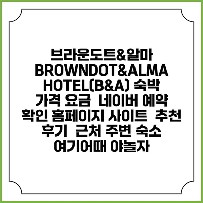 브라운도트&알마 BROWNDOT&ALMA HOTEL(B&A) 숙박 가격 요금 | 네이버 예약 확인 홈페이지 사이트 | 추천 후기 | 근처 주변 숙소 | 여기어때 야놀자