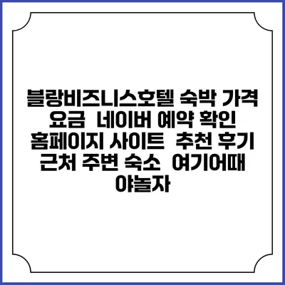블랑비즈니스호텔 숙박 가격 요금 | 네이버 예약 확인 홈페이지 사이트 | 추천 후기 | 근처 주변 숙소 | 여기어때 야놀자