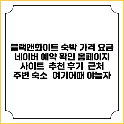 블랙앤화이트 숙박 가격 요금 | 네이버 예약 확인 홈페이지 사이트 | 추천 후기 | 근처 주변 숙소 | 여기어때 야놀자